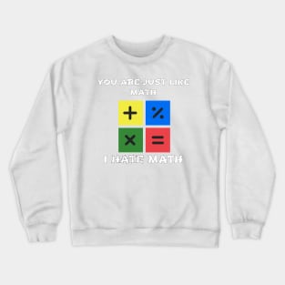 YOU ARE JUST LIKE MATH. I HATE MATH Crewneck Sweatshirt